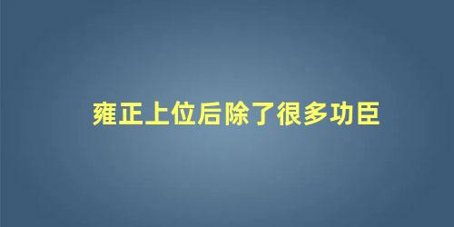 雍正上位后除了很多功臣