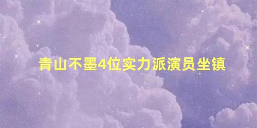 青山不墨4位实力派演员坐镇