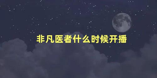 非凡医者什么时候开播