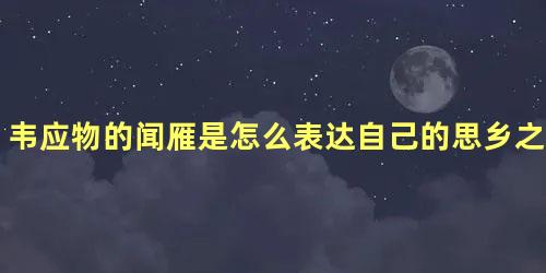 韦应物的闻雁是怎么表达自己的思乡之情的