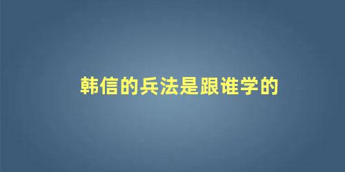 韩信的兵法是跟谁学的