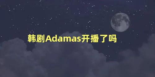 韩剧Adamas开播了吗