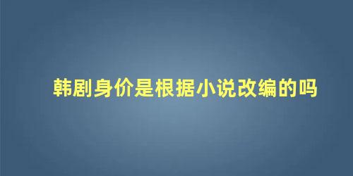 韩剧身价是根据小说改编的吗