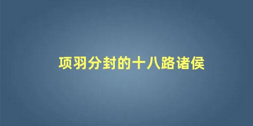 项羽分封的十八路诸侯