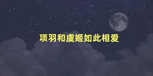 项羽和虞姬如此相爱