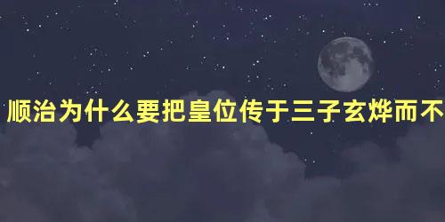 顺治为什么要把皇位传于三子玄烨而不是福全