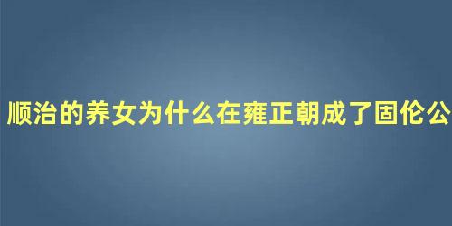 顺治的养女为什么在雍正朝成了固伦公主