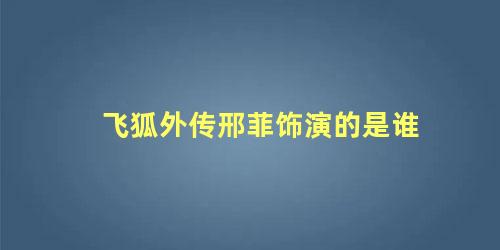 飞狐外传邢菲饰演的是谁