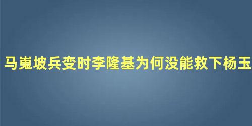 马嵬坡兵变时李隆基为何没能救下杨玉环