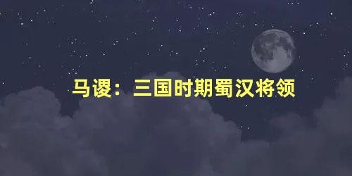 马谡：三国时期蜀汉将领