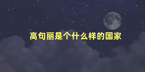 高句丽是个什么样的国家