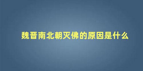 魏晋南北朝灭佛的原因是什么