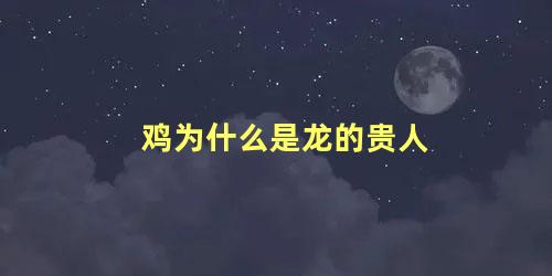 鸡为什么是龙的贵人