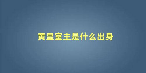 黄皇室主是什么出身