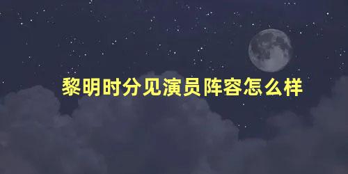 黎明时分见演员阵容怎么样